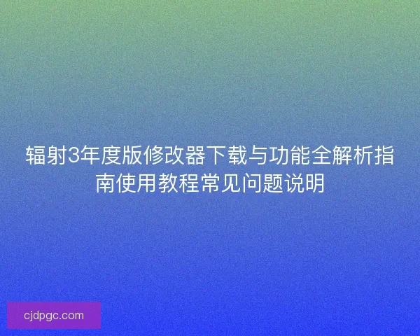 辐射3年度版修改器下载与功能全解析指南使用教程常见问题说明