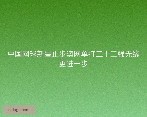 中国网球新星止步澳网单打三十二强无缘更进一步